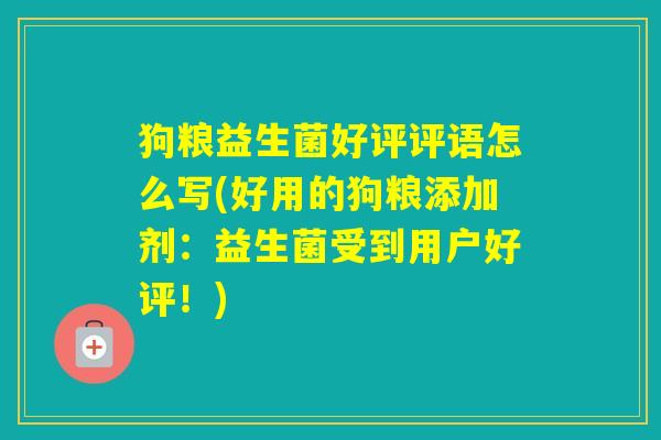 狗粮益生菌好评评语怎么写(好用的狗粮添加剂：益生菌受到用户好评！)