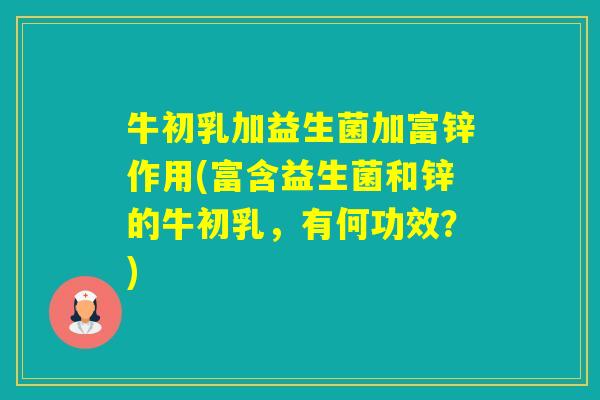 牛初乳加益生菌加富锌作用(富含益生菌和锌的牛初乳，有何功效？)