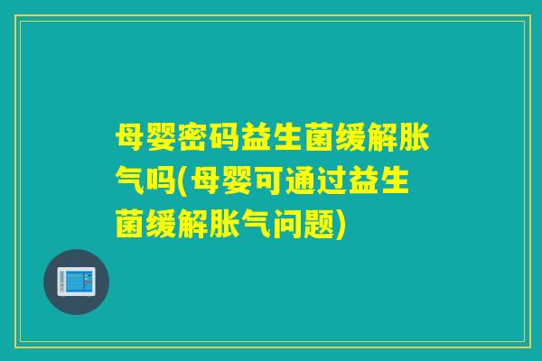 母婴密码益生菌缓解吗(母婴可通过益生菌缓解问题)