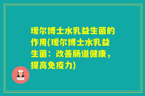 瑷尔博士水乳益生菌的作用(瑷尔博士水乳益生菌：改善肠道健康，提高力)