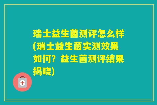 瑞士益生菌测评怎么样(瑞士益生菌实测效果如何？益生菌测评结果揭晓)