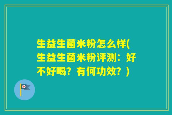 生益生菌米粉怎么样(生益生菌米粉评测：好不好喝？有何功效？)
