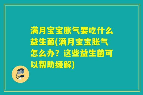 满月宝宝要吃什么益生菌(满月宝宝怎么办？这些益生菌可以帮助缓解)