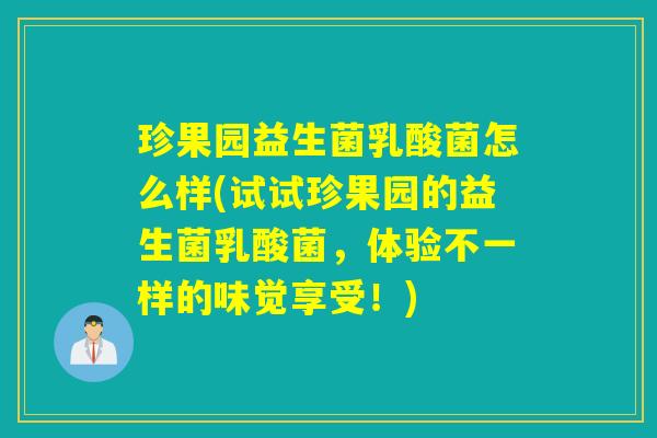 珍果园益生菌乳酸菌怎么样(试试珍果园的益生菌乳酸菌，体验不一样的味觉享受！)