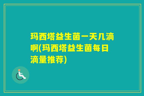 玛西塔益生菌一天几滴啊(玛西塔益生菌每日滴量推荐)