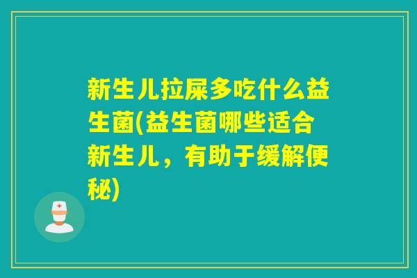 新生儿拉屎多吃什么益生菌(益生菌哪些适合新生儿，有助于缓解)