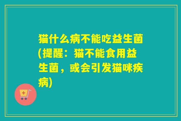 猫什么不能吃益生菌(提醒：猫不能食用益生菌，或会引发猫咪)
