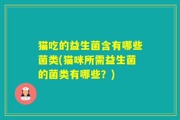 猫吃的益生菌含有哪些菌类(猫咪所需益生菌的菌类有哪些？)