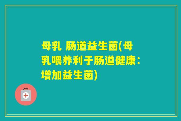母乳 肠道益生菌(母乳喂养利于肠道健康：增加益生菌)