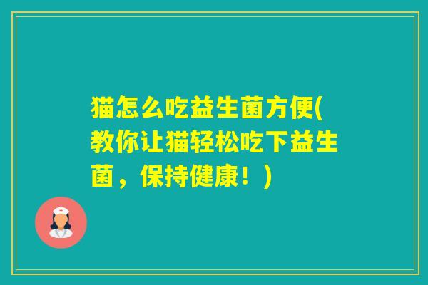 猫怎么吃益生菌方便(教你让猫轻松吃下益生菌，保持健康！)