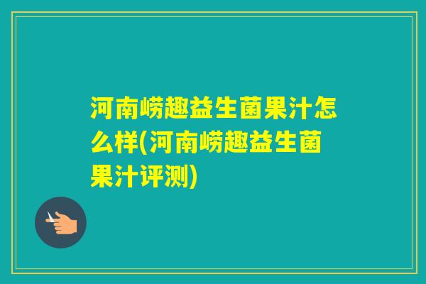 河南崂趣益生菌果汁怎么样(河南崂趣益生菌果汁评测)