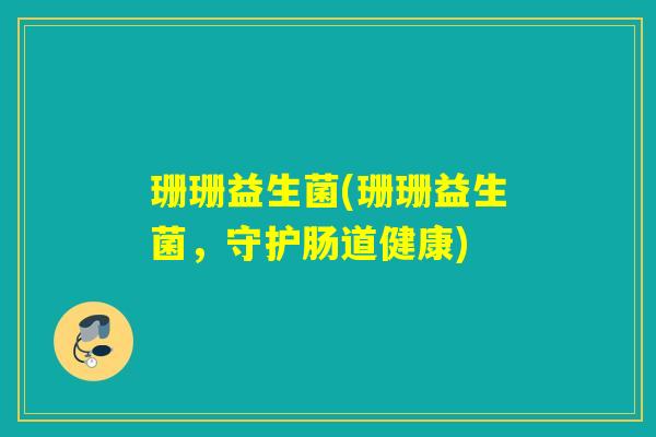 珊珊益生菌(珊珊益生菌，守护肠道健康)