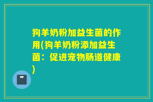 狗羊奶粉加益生菌的作用(狗羊奶粉添加益生菌：促进宠物肠道健康)