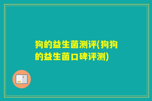 狗的益生菌测评(狗狗的益生菌口碑评测) 狗的益生菌测评(狗狗的益生菌口碑评测)