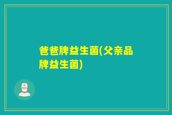 爸爸牌益生菌(父亲品牌益生菌)