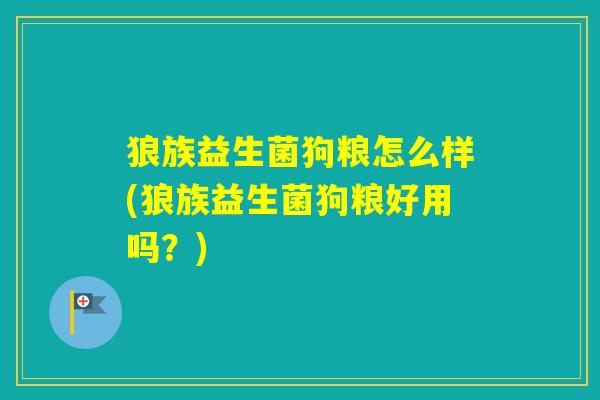 狼族益生菌狗粮怎么样(狼族益生菌狗粮好用吗？)