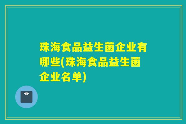 珠海食品益生菌企业有哪些(珠海食品益生菌企业名单)