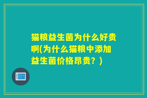 猫粮益生菌为什么好贵啊(为什么猫粮中添加益生菌价格昂贵？)