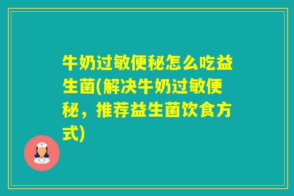 牛奶怎么吃益生菌(解决牛奶,推荐益生菌饮食方式) 牛奶怎么吃益生菌(解决牛奶,推荐益生菌饮食方式)