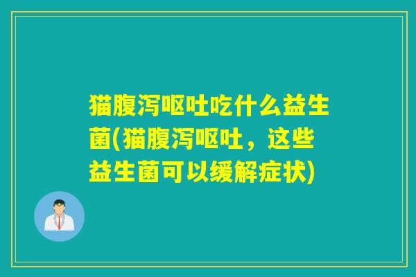 猫吃什么益生菌(猫,这些益生菌可以缓解症状) 猫吃什么益生菌(猫,这些益生菌可以缓解症状)