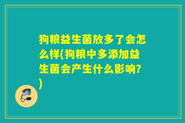 狗粮益生菌放多了会怎么样(狗粮中多添加益生菌会产生什么影响？)
