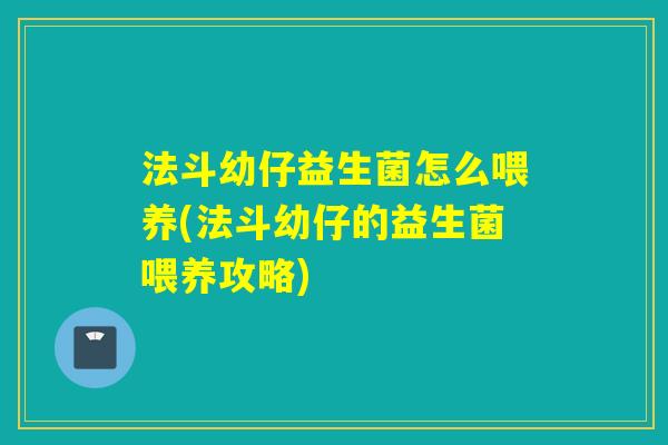 法斗幼仔益生菌怎么喂养(法斗幼仔的益生菌喂养攻略)