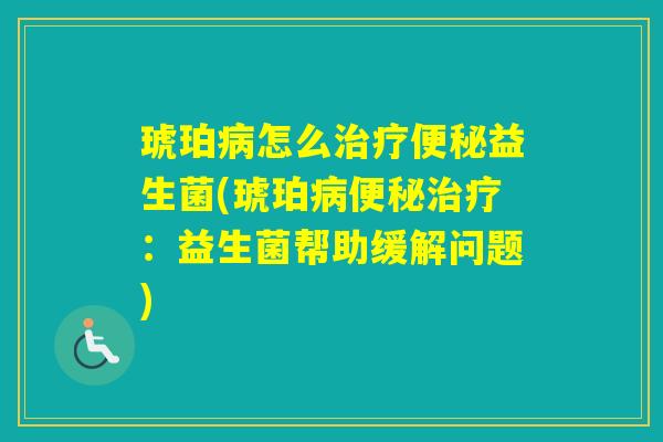 琥珀怎么益生菌(琥珀：益生菌帮助缓解问题)