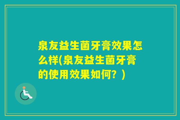 泉友益生菌牙膏效果怎么样(泉友益生菌牙膏的使用效果如何？)