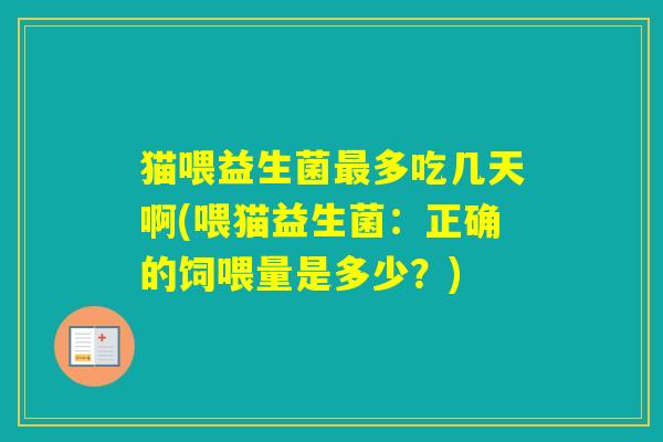 猫喂益生菌多吃几天啊(喂猫益生菌：正确的饲喂量是多少？)