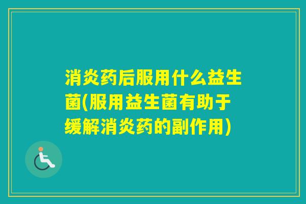 药后服用什么益生菌(服用益生菌有助于缓解药的副作用)