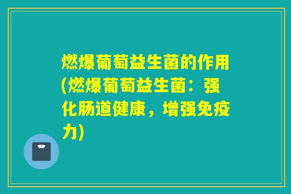 燃爆葡萄益生菌的作用(燃爆葡萄益生菌：强化肠道健康，增强力)
