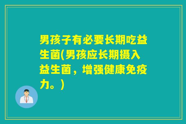 男孩子有必要长期吃益生菌(男孩应长期摄入益生菌,增强健康力。) 男孩子有必要长期吃益生菌(男孩应长期摄入益生菌,增强健康力。)