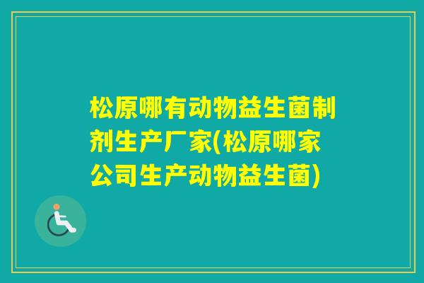 松原哪有动物益生菌制剂生产厂家(松原哪家公司生产动物益生菌)