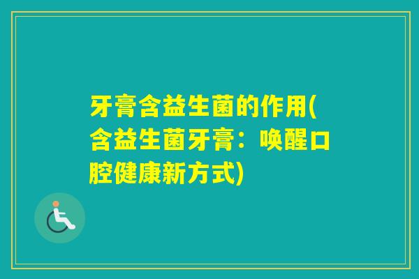 牙膏含益生菌的作用(含益生菌牙膏：唤醒口腔健康新方式)