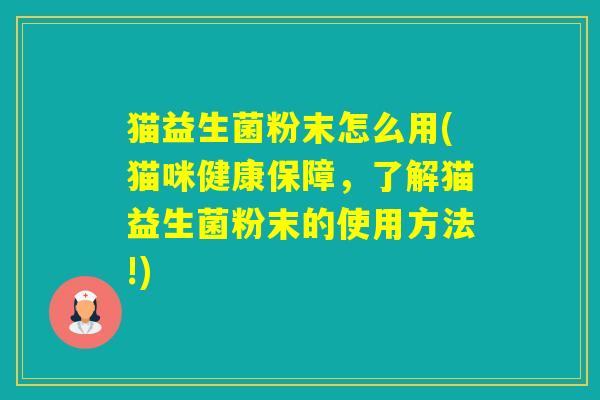 猫益生菌粉末怎么用(猫咪健康保障，了解猫益生菌粉末的使用方法!)