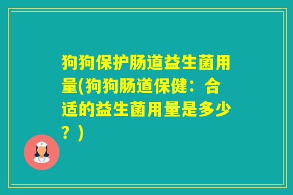 狗狗保护肠道益生菌用量(狗狗肠道保健：合适的益生菌用量是多少？)