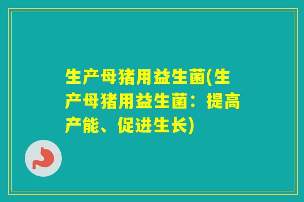 生产母猪用益生菌(生产母猪用益生菌：提高产能、促进生长)