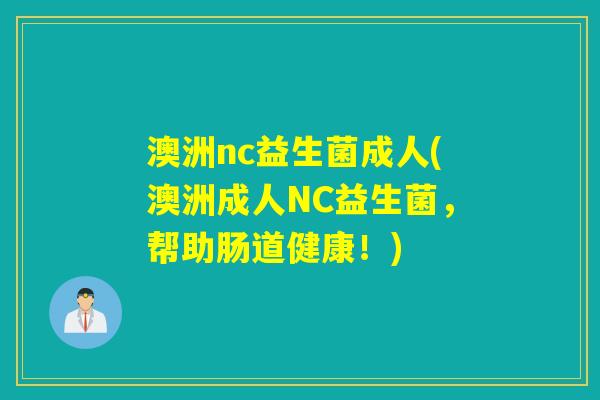 澳洲nc益生菌成人(澳洲成人NC益生菌，帮助肠道健康！)