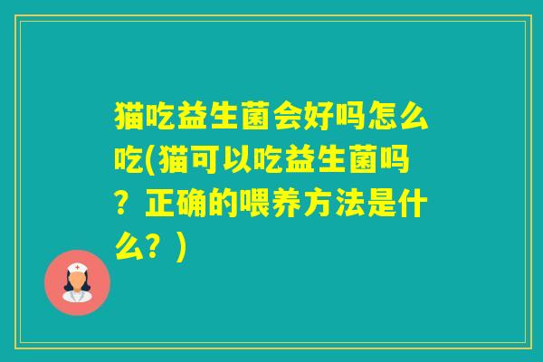 猫吃益生菌会好吗怎么吃(猫可以吃益生菌吗？正确的喂养方法是什么？)