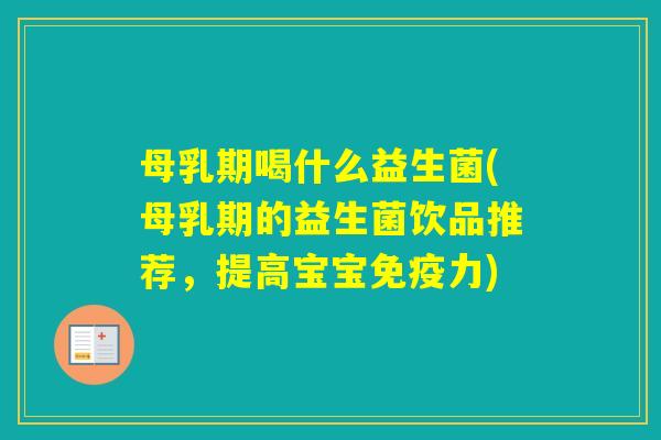 母乳期喝什么益生菌(母乳期的益生菌饮品推荐，提高宝宝力)