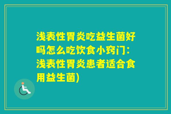 浅表性吃益生菌好吗怎么吃饮食小窍门：浅表性患者适合食用益生菌)