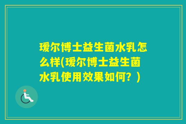 瑷尔博士益生菌水乳怎么样(瑷尔博士益生菌水乳使用效果如何？)
