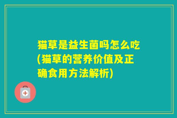 猫草是益生菌吗怎么吃(猫草的营养价值及正确食用方法解析)