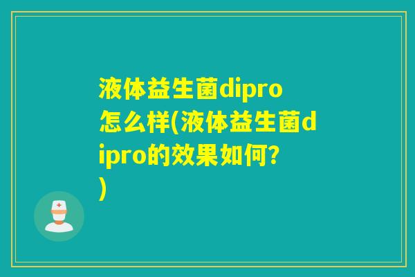 液体益生菌dipro怎么样(液体益生菌dipro的效果如何？)