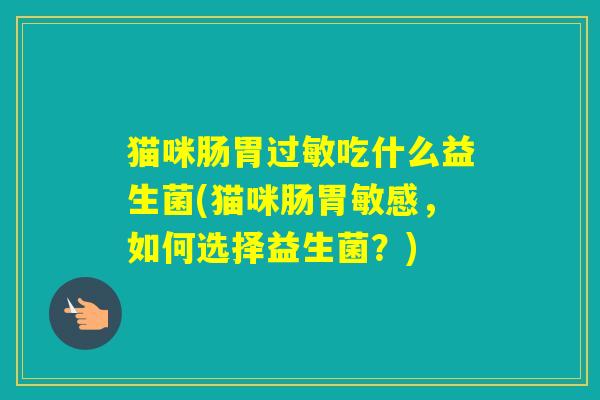 猫咪肠胃吃什么益生菌(猫咪肠胃敏感，如何选择益生菌？)