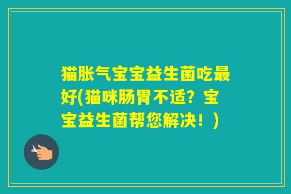 猫宝宝益生菌吃好(猫咪肠胃不适？宝宝益生菌帮您解决！)