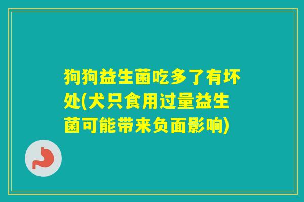 狗狗益生菌吃多了有坏处(犬只食用过量益生菌可能带来负面影响)