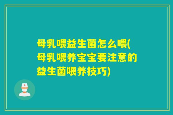 母乳喂益生菌怎么喂(母乳喂养宝宝要注意的益生菌喂养技巧) 母乳喂益生菌怎么喂(母乳喂养宝宝要注意的益生菌喂养技巧)