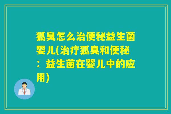 狐臭怎么益生菌婴儿(狐臭和:益生菌在婴儿中的应用) 狐臭怎么益生菌婴儿(狐臭和:益生菌在婴儿中的应用)