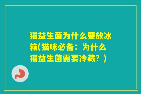 猫益生菌为什么要放冰箱(猫咪必备：为什么猫益生菌需要冷藏？)